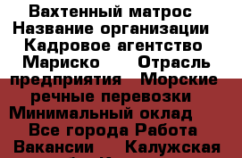 Вахтенный матрос › Название организации ­ Кадровое агентство "Мариско-2" › Отрасль предприятия ­ Морские, речные перевозки › Минимальный оклад ­ 1 - Все города Работа » Вакансии   . Калужская обл.,Калуга г.